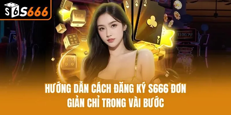 Hướng Dẫn Cách Đăng Ký S666 Đơn Giản Chỉ Trong Vài Bước