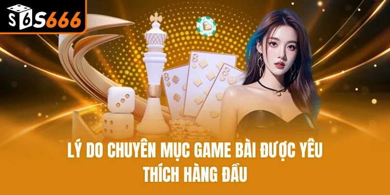 Lý do chuyên mục game bài được yêu thích hàng đầu