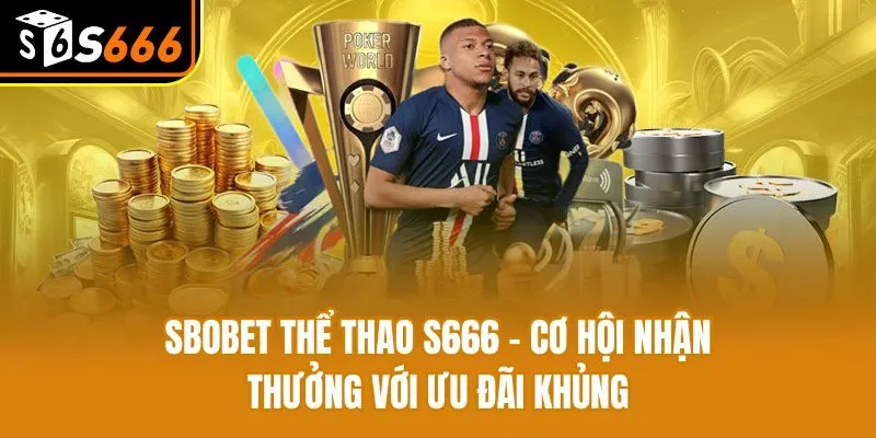 Sbobet Thể Thao S666 - Cơ Hội Nhận Thưởng Với Ưu Đãi Khủng